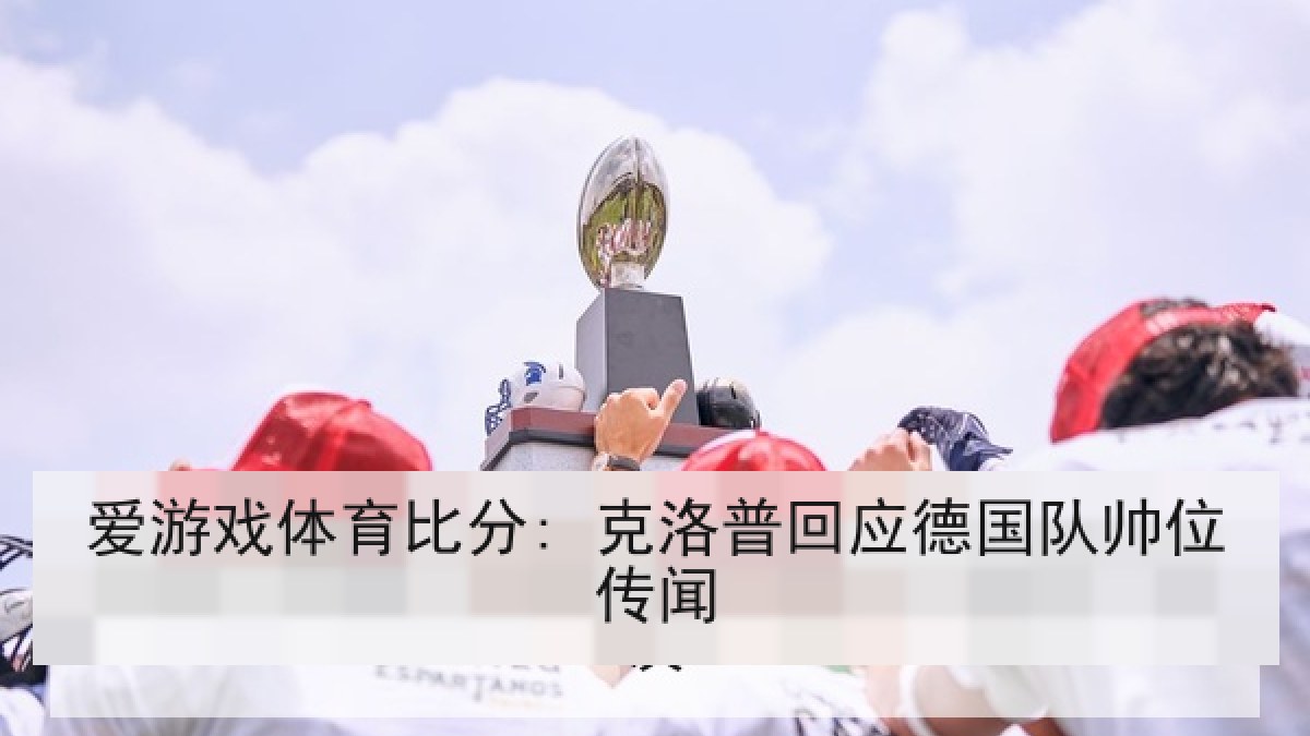 爱游戏体育比分: 克洛普回应德国队帅位传闻