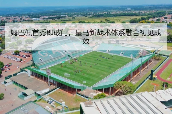 姆巴佩首秀即破门，皇马新战术体系融合初见成效