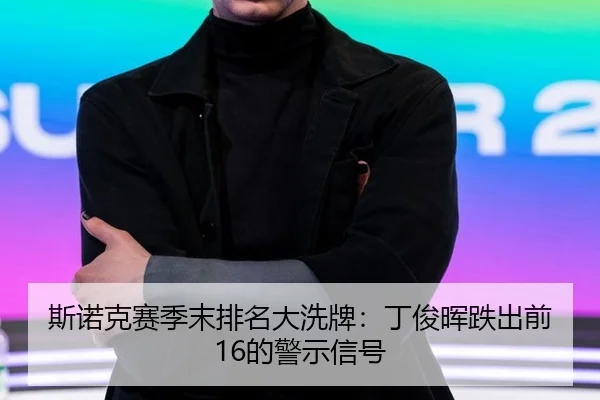 斯诺克赛季末排名大洗牌：丁俊晖跌出前16的警示信号