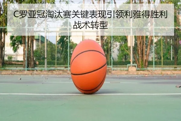 C罗亚冠淘汰赛关键表现引领利雅得胜利战术转型