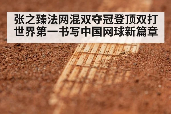 张之臻法网混双夺冠登顶双打世界第一书写中国网球新篇章