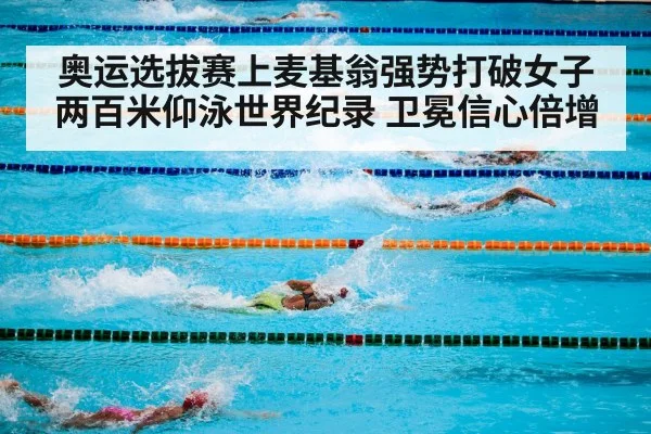 奥运选拔赛上麦基翁强势打破女子两百米仰泳世界纪录 卫冕信心倍增