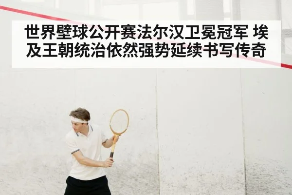 世界壁球公开赛法尔汉卫冕冠军 埃及王朝统治依然强势延续书写传奇