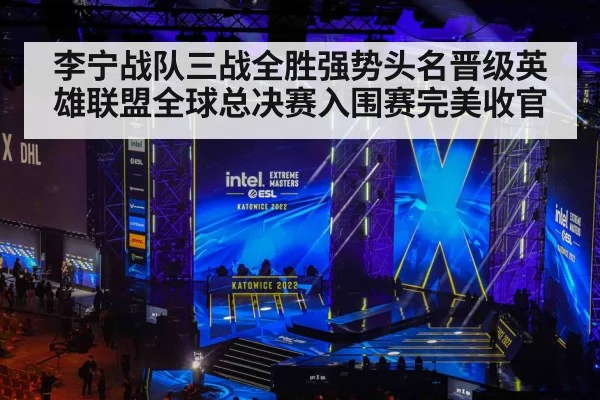 李宁战队三战全胜强势头名晋级英雄联盟全球总决赛入围赛完美收官