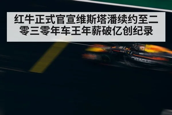 红牛正式官宣维斯塔潘续约至二零三零年车王年薪破亿创纪录