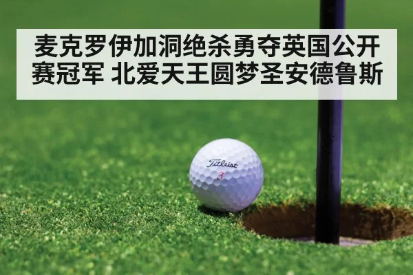麦克罗伊加洞绝杀勇夺英国公开赛冠军 北爱天王圆梦圣安德鲁斯