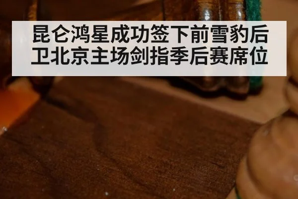 昆仑鸿星成功签下前雪豹后卫北京主场剑指季后赛席位