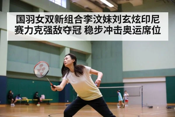 国羽女双新组合李汶妹刘玄炫印尼赛力克强敌夺冠 稳步冲击奥运席位